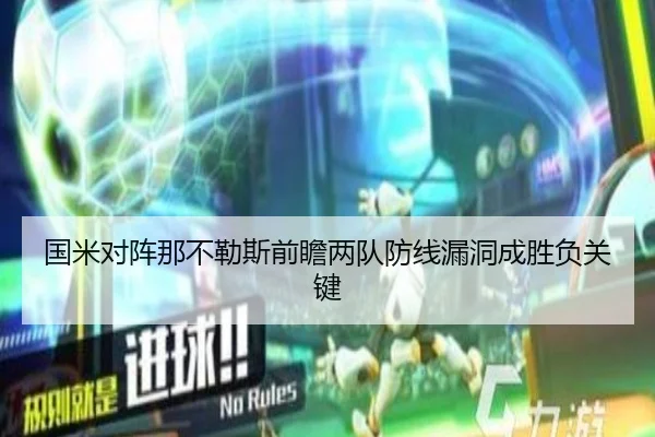 国米对阵那不勒斯前瞻两队防线漏洞成胜负关键